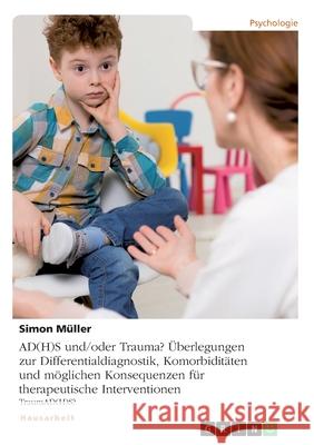 AD(H)S und/oder Trauma? Überlegungen zur Differentialdiagnostik, Komorbiditäten und möglichen Konsequenzen für therapeutische Interventionen: TraumAD( Müller, Simon 9783346134974 Grin Verlag