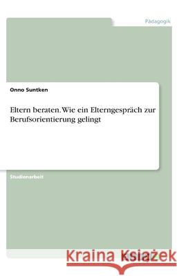 Eltern beraten. Wie ein Elterngespräch zur Berufsorientierung gelingt Onno Suntken 9783346135599 Grin Verlag