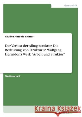 Der Verlust der Alltagsstruktur. Die Bedeutung von Struktur in Wolfgang Herrndorfs Werk Arbeit und Struktur Richter, Pauline Antonia 9783346141446