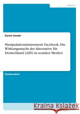 Manipulationsinstrument Facebook. Die Wirkungsmacht der Alternative für Deutschland (AfD) in sozialen Medien Daniel Zander 9783346147226 Grin Verlag
