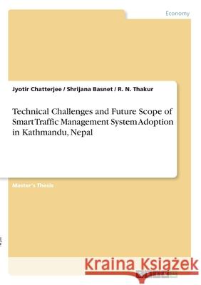 Technical Challenges and Future Scope of Smart Traffic Management System Adoption in Kathmandu, Nepal Jyotir Chatterjee Shrijana Basnet R. N. Thakur 9783346150158