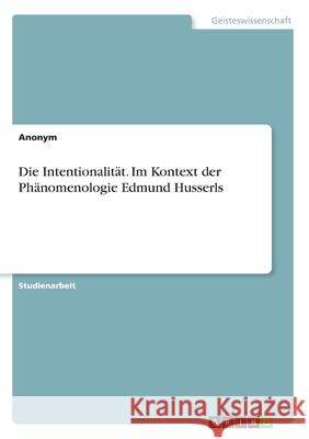 Die Intentionalität. Im Kontext der Phänomenologie Edmund Husserls Anonym 9783346150172 Grin Verlag