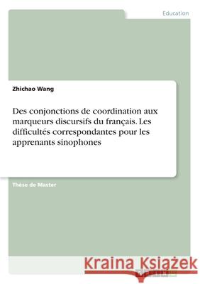 Des conjonctions de coordination aux marqueurs discursifs du français. Les difficultés correspondantes pour les apprenants sinophones Wang, Zhichao 9783346150486
