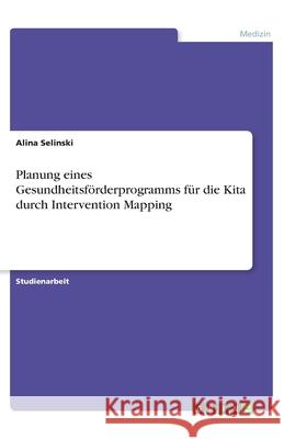 Planung eines Gesundheitsförderprogramms für die Kita durch Intervention Mapping Alina Selinski 9783346151391 Grin Verlag