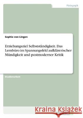 Erziehungsziel Selbstständigkeit. Das Lernbüro im Spannungsfeld aufklärerischer Mündigkeit und postmoderner Kritik Sophia Vo 9783346151926 Grin Verlag