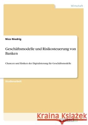 Geschäftsmodelle und Risikosteuerung von Banken: Chancen und Risiken der Digitalisierung für Geschäftsmodelle Niedrig, Nico 9783346153180 Grin Verlag