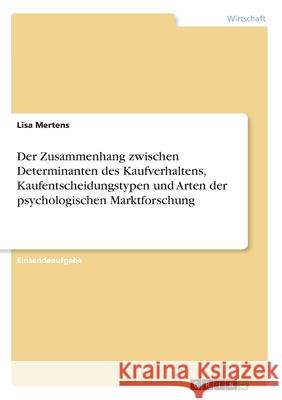 Der Zusammenhang zwischen Determinanten des Kaufverhaltens, Kaufentscheidungstypen und Arten der psychologischen Marktforschung Lisa Mertens 9783346155047 Grin Verlag