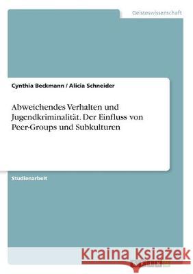 Abweichendes Verhalten und Jugendkriminalität. Der Einfluss von Peer-Groups und Subkulturen Cynthia Beckmann Alicia Schneider 9783346157898