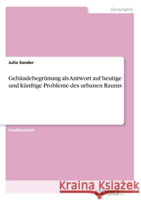 Gebäudebegrünung als Antwort auf heutige und künftige Probleme des urbanen Raums Julia Sander 9783346157973 Grin Verlag