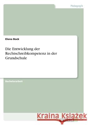 Die Entwicklung der Rechtschreibkompetenz in der Grundschule Elena Bock 9783346158215 Grin Verlag