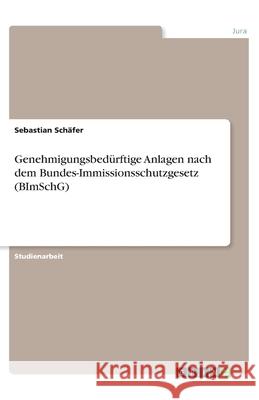 Genehmigungsbedürftige Anlagen nach dem Bundes-Immissionsschutzgesetz (BImSchG) Sch 9783346160119 Grin Verlag