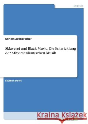 Sklaverei und Black Music. Die Entwicklung der Afroamerikanischen Musik Miriam Zaunbrecher 9783346160577 Grin Verlag