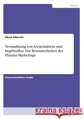 Vermarktung von Arzneimitteln und Impfstoffen. Die Besonderheiten des Pharma-Marketings Marie Albrecht 9783346160591 Grin Verlag