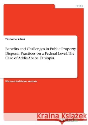 Benefits and Challenges in Public Property Disposal Practices on a Federal Level. The Case of Addis Ababa, Ethiopia Teshome Yilma 9783346161772 Grin Verlag