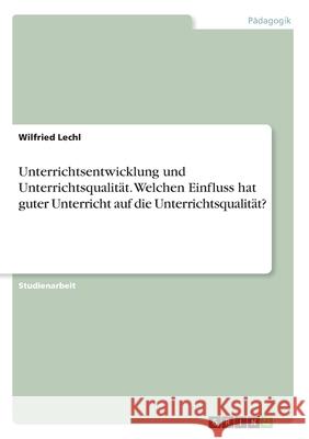 Unterrichtsentwicklung und Unterrichtsqualität. Welchen Einfluss hat guter Unterricht auf die Unterrichtsqualität? Wilfried Lechl 9783346163622 Grin Verlag