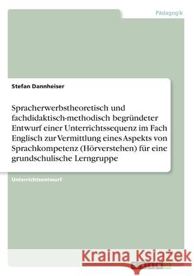 Spracherwerbstheoretisch und fachdidaktisch-methodisch begründeter Entwurf einer Unterrichtssequenz im Fach Englisch zur Vermittlung eines Aspekts von Dannheiser, Stefan 9783346164148 Grin Verlag