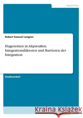 Hugenotten in Altpreußen. Integrationsfaktoren und Barrieren der Integration Robert Samuel Langner 9783346175823 Grin Verlag