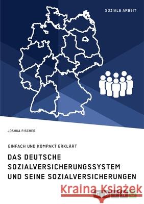 Das deutsche Sozialversicherungssystem und seine fünf Sozialversicherungen: Einfach und kompakt erklärt Fischer, Joshua 9783346176400 Grin Verlag