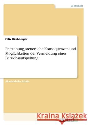 Entstehung, steuerliche Konsequenzen und Möglichkeiten der Vermeidung einer Betriebsaufspaltung Felix Kirchberger 9783346180216