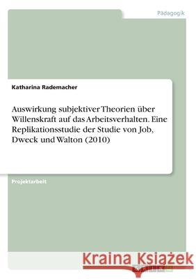 Auswirkung subjektiver Theorien über Willenskraft auf das Arbeitsverhalten. Eine Replikationsstudie der Studie von Job, Dweck und Walton (2010) Rademacher, Katharina 9783346181343