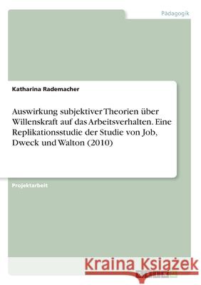 Auswirkung subjektiver Theorien über Willenskraft auf das Arbeitsverhalten. Eine Replikationsstudie der Studie von Job, Dweck und Walton (2010) Rademacher, Katharina 9783346181343 Grin Verlag