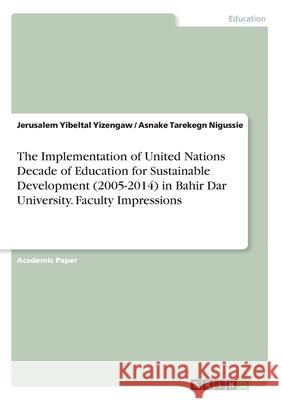 The Implementation of United Nations Decade of Education for Sustainable Development (2005-2014) in Bahir Dar University. Faculty Impressions Jerusalem Yibeltal Yizengaw Asnake Tarekegn Nigussie 9783346181862 Grin Verlag