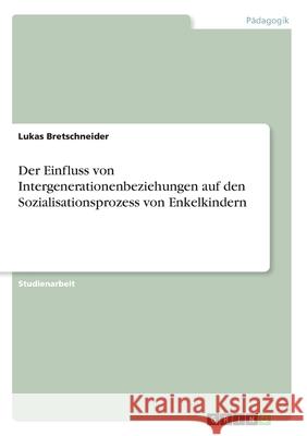 Der Einfluss von Intergenerationenbeziehungen auf den Sozialisationsprozess von Enkelkindern Lukas Bretschneider 9783346182623 Grin Verlag