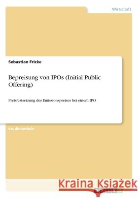 Bepreisung von IPOs (Initial Public Offering): Preisfestsetzung des Emissionspreises bei einem IPO Fricke, Sebastian 9783346182784