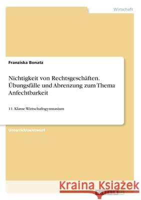 Nichtigkeit von Rechtsgeschäften. Übungsfälle und Abrenzung zum Thema Anfechtbarkeit: 11. Klasse Wirtschaftsgymnasium Bonatz, Franziska 9783346184979 Grin Verlag