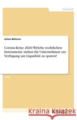 Corona-Krise 2020: Welche rechtlichen Instrumente stehen für Unternehmen zur Verfügung um Liquidität zu sparen? Julian Behrens 9783346189158