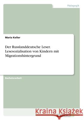 Der Russlanddeutsche Leser. Lesesozialisation von Kindern mit Migrationshintergrund Maria Keller 9783346190024 Grin Verlag