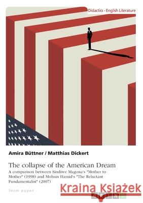 The collapse of the American Dream. A comparison between Sindiwe Magona's Mother to Mother (1998) and Mohsin Hamid's The Reluctant Fundamentalist (200 Dickert, Matthias 9783346190932 Grin Verlag