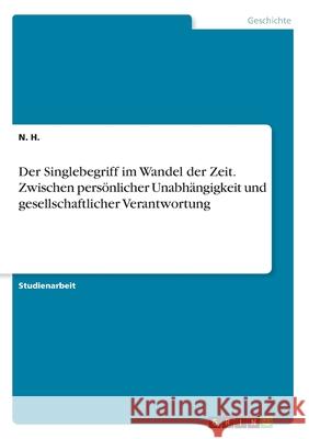Der Singlebegriff im Wandel der Zeit. Zwischen persönlicher Unabhängigkeit und gesellschaftlicher Verantwortung H, N. 9783346193643 Grin Verlag