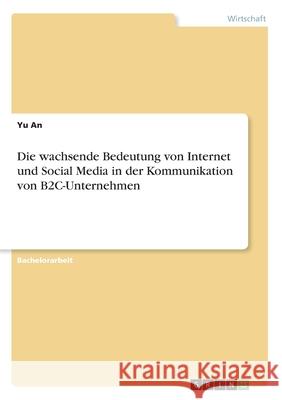 Die wachsende Bedeutung von Internet und Social Media in der Kommunikation von B2C-Unternehmen Yu An 9783346193865 Grin Verlag