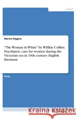 The Woman in White by Willkie Collins. Psychiatric care for women during the Victorian era in 19th century English literature Riggins, Marina 9783346194237 Grin Verlag