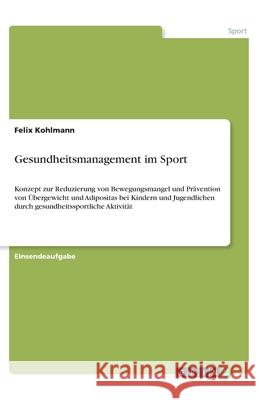 Gesundheitsmanagement im Sport: Konzept zur Reduzierung von Bewegungsmangel und Prävention von Übergewicht und Adipositas bei Kindern und Jugendlichen Kohlmann, Felix 9783346195470 Grin Verlag