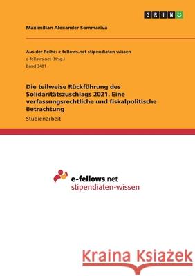 Die teilweise Rückführung des Solidaritätszuschlags 2021. Eine verfassungsrechtliche und fiskalpolitische Betrachtung Sommariva, Maximilian Alexander 9783346195890 Grin Verlag