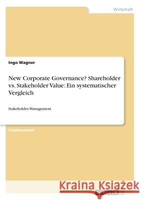 New Corporate Governance? Shareholder vs. Stakeholder Value: Ein systematischer Vergleich: Stakeholder-Management Wagner, Ingo 9783346197405