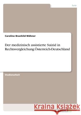 Der medizinisch assistierte Suizid in Rechtsvergleichung Österreich-Deutschland Wähner, Caroline Brunhild 9783346199423 Grin Verlag