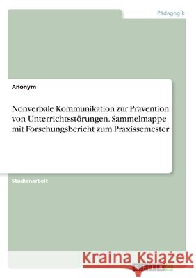 Nonverbale Kommunikation zur Prävention von Unterrichtsstörungen. Sammelmappe mit Forschungsbericht zum Praxissemester Anonym 9783346200013 Grin Verlag