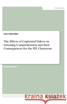 The Effects of Captioned Videos on Listening Comprehension and their Consequences for the EFL Classroom Line Schneider 9783346200709 Grin Verlag