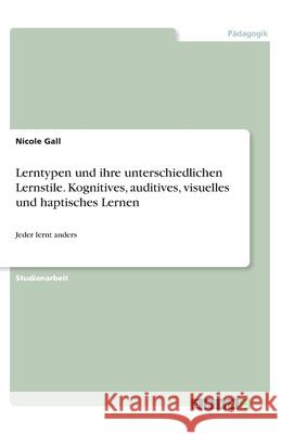 Lerntypen und ihre unterschiedlichen Lernstile. Kognitives, auditives, visuelles und haptisches Lernen: Jeder lernt anders Nicole Gall 9783346201829