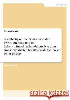 Nachhaltigkeit bei Senioren in der FMCG-Branche und im Lebensmitteleinzelhandel. Analyse zum Konsumverhalten bei älteren Menschen am Point of Sale Reinke, Vivien 9783346201935 GRIN Verlag