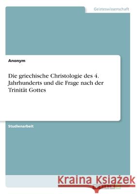 Die griechische Christologie des 4. Jahrhunderts und die Frage nach der Trinität Gottes Anonym 9783346202079 Grin Verlag