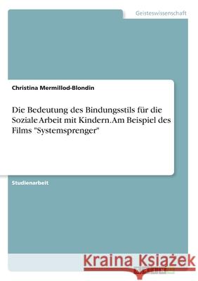 Die Bedeutung des Bindungsstils für die Soziale Arbeit mit Kindern. Am Beispiel des Films Systemsprenger Mermillod-Blondin, Christina 9783346202208