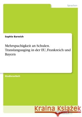 Mehrspachigkeit an Schulen. Translanguaging in der EU, Frankreich und Bayern Sophie Barwich 9783346202567