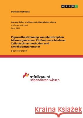 Pigmentbestimmung von phototrophen Mikroorganismen. Einfluss verschiedener Zellaufschlussmethoden und Extraktionsparameter Dominik Hofmann 9783346203670 Grin Verlag