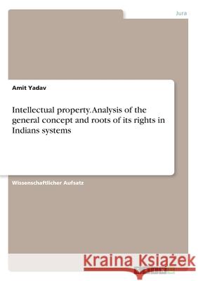 Intellectual property. Analysis of the general concept and roots of its rights in Indians systems Amit Yadav 9783346204523