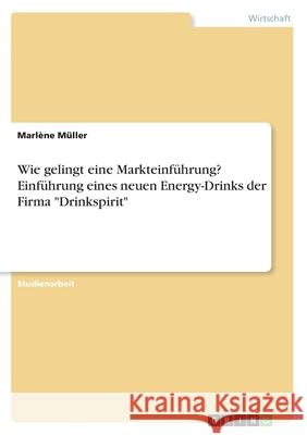 Wie gelingt eine Markteinführung? Einführung eines neuen Energy-Drinks der Firma Drinkspirit Müller, Marlène 9783346204875 Grin Verlag