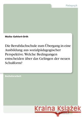 Die Berufsfachschule zum Übergang in eine Ausbildung aus sozialpädagogischer Perspektive. Welche Bedingungen entscheiden über das Gelingen der neuen S Gehlert-Orth, Maike 9783346205155